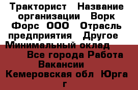 Тракторист › Название организации ­ Ворк Форс, ООО › Отрасль предприятия ­ Другое › Минимальный оклад ­ 43 000 - Все города Работа » Вакансии   . Кемеровская обл.,Юрга г.